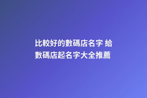 比較好的數碼店名字 給數碼店起名字大全推薦-第1張-店鋪起名-玄機派